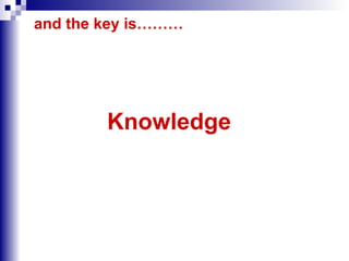 and the key is………   Knowledge 