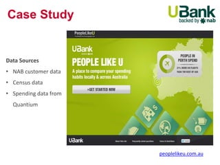 Data Sources 
• NAB customer data 
• Census data 
• Spending data from 
Quantium 
peoplelikeu.com.au 
Case Study 
 
