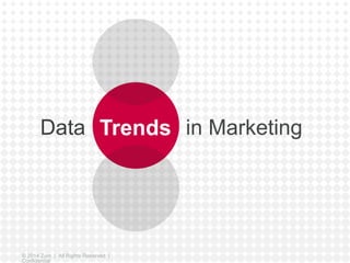 Data Trends in Marketing 
© 2014 Zuni | All Rights Reserved | 
Confidential 
 