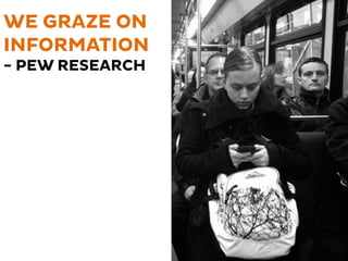 WE GRAZE ON 
INFORMATION 
- PEW RESEARCH 
 