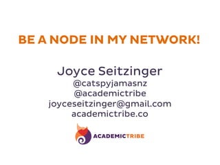BE A NODE IN MY NETWORK! 
Joyce Seitzinger 
@catspyjamasnz 
@academictribe 
joyceseitzinger@gmail.com 
academictribe.co 
 