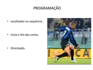 PROGRAMAÇÃO
• Localizador ou sequência.
• Início e fim dos cortes.
• Orientação.
 