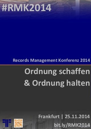 Frankfurt | 25.11.2014 
bit.ly/RMK2014 
Records Management Konferenz 2014 
#RMK2014 
Ordnung schaffen 
& Ordnung halten 
 