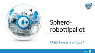 Sphero-
robottipallot
Mistä ihmeestä on kyse?
 