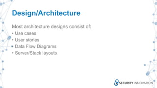 Design/Architecture
Most architecture designs consist of:
• Use cases
• User stories
• Data Flow Diagrams
• Server/Stack layouts
 