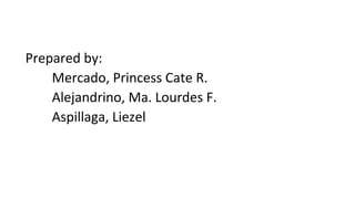 Prepared by:
Mercado, Princess Cate R.
Alejandrino, Ma. Lourdes F.
Aspillaga, Liezel
 
