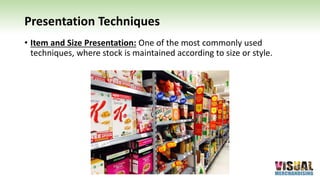 Presentation Techniques
• Item and Size Presentation: One of the most commonly used
techniques, where stock is maintained according to size or style.
 