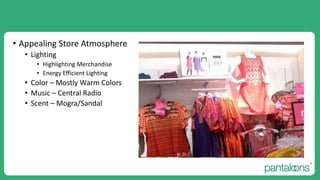 • Appealing Store Atmosphere
• Lighting
• Highlighting Merchandise
• Energy Efficient Lighting
• Color – Mostly Warm Colors
• Music – Central Radio
• Scent – Mogra/Sandal
 