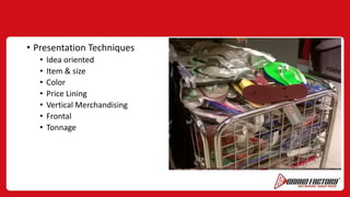 • Presentation Techniques
• Idea oriented
• Item & size
• Color
• Price Lining
• Vertical Merchandising
• Frontal
• Tonnage
 
