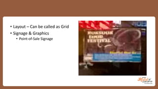 • Layout – Can be called as Grid
• Signage & Graphics
• Point-of-Sale Signage
 