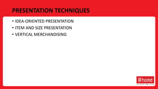 PRESENTATION TECHNIQUES
• IDEA-ORIENTED PRESENTATION
• ITEM AND SIZE PRESENTATION
• VERTICAL MERCHANDISING
 