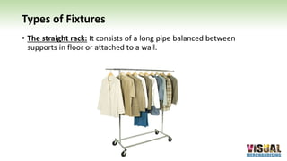 Types of Fixtures
• The straight rack: It consists of a long pipe balanced between
supports in floor or attached to a wall.
 