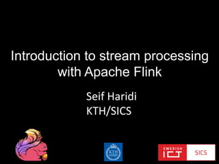 Introduction to stream processing
with Apache Flink
Seif Haridi
KTH/SICS
 