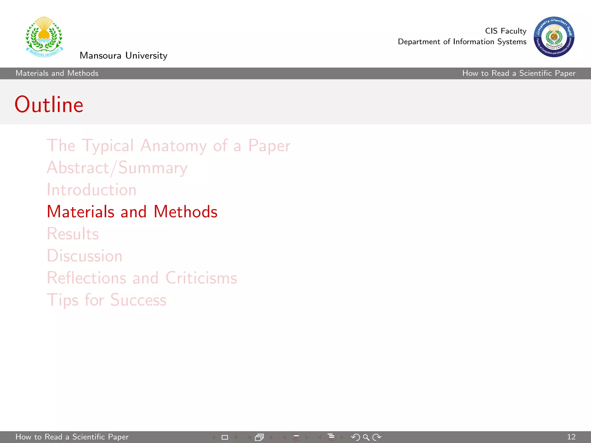 CIS Faculty
                                        Department of Information Systems
                Mansoura University
Materials and Methods                                    How to Read a Scientiﬁc Paper



Outline
       The Typical Anatomy of a Paper
       Abstract/Summary
       Introduction
       Materials and Methods
       Results
       Discussion
       Reﬂections and Criticisms
       Tips for Success




How to Read a Scientiﬁc Paper                                                      12
 