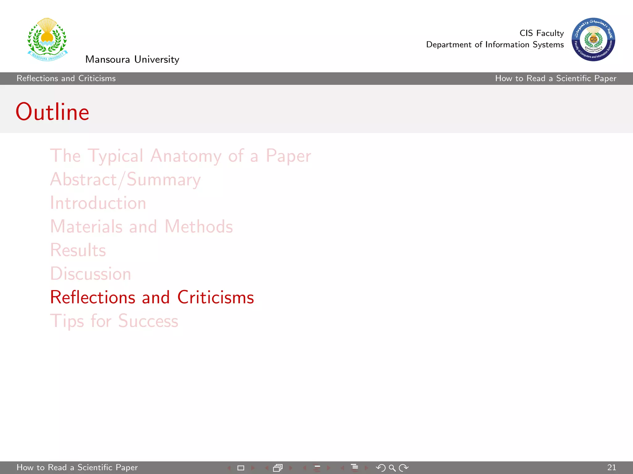 CIS Faculty
                                         Department of Information Systems
                 Mansoura University
Reﬂections and Criticisms                                 How to Read a Scientiﬁc Paper



Outline
        The Typical Anatomy of a Paper
        Abstract/Summary
        Introduction
        Materials and Methods
        Results
        Discussion
        Reﬂections and Criticisms
        Tips for Success




How to Read a Scientiﬁc Paper                                                       21
 