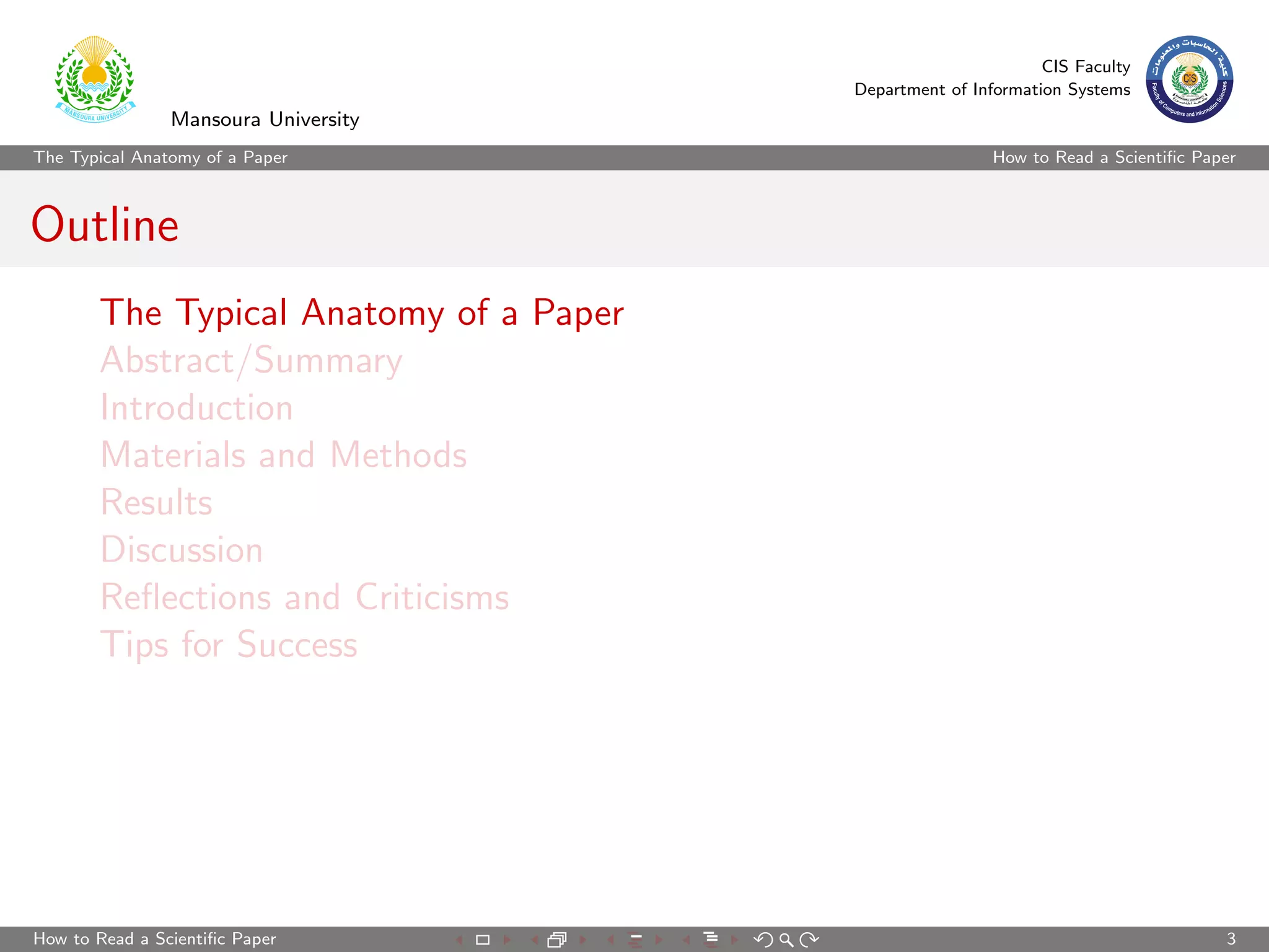 CIS Faculty
                                        Department of Information Systems
                Mansoura University
The Typical Anatomy of a Paper                           How to Read a Scientiﬁc Paper



Outline
       The Typical Anatomy of a Paper
       Abstract/Summary
       Introduction
       Materials and Methods
       Results
       Discussion
       Reﬂections and Criticisms
       Tips for Success




How to Read a Scientiﬁc Paper                                                       3
 