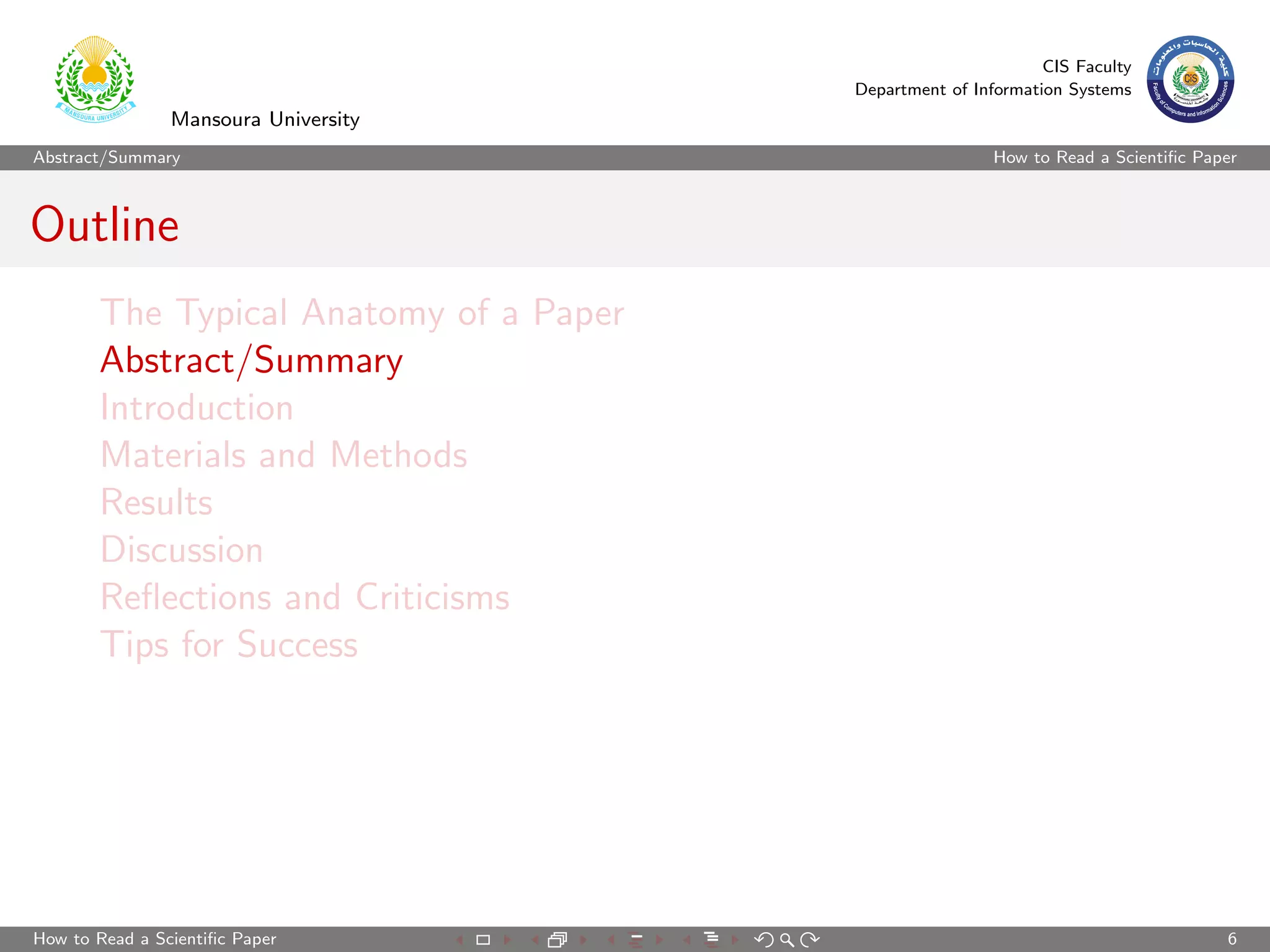 CIS Faculty
                                        Department of Information Systems
                Mansoura University
Abstract/Summary                                         How to Read a Scientiﬁc Paper



Outline
       The Typical Anatomy of a Paper
       Abstract/Summary
       Introduction
       Materials and Methods
       Results
       Discussion
       Reﬂections and Criticisms
       Tips for Success




How to Read a Scientiﬁc Paper                                                       6
 
