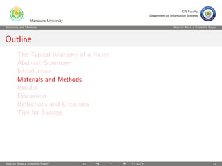 CIS Faculty
                                        Department of Information Systems
                Mansoura University
Materials and Methods                                    How to Read a Scientiﬁc Paper



Outline
       The Typical Anatomy of a Paper
       Abstract/Summary
       Introduction
       Materials and Methods
       Results
       Discussion
       Reﬂections and Criticisms
       Tips for Success




How to Read a Scientiﬁc Paper                                                      12
 