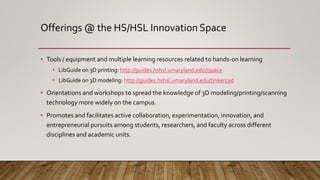 Offerings @ the HS/HSL Innovation Space
• Tools / equipment and multiple learning resources related to hands-on learning
•...