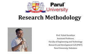 Research Methodology
Prof. Vishal Sorathiya
Assistant Professor,
Faculty of Engineering and Technology
Research and Development Cell (PIET)
Parul University, Vadodara
 