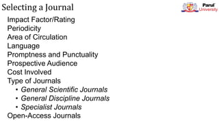 Selecting a Journal
Impact Factor/Rating
Periodicity
Area of Circulation
Language
Promptness and Punctuality
Prospective Audience
Cost Involved
Type of Journals
• General Scientific Journals
• General Discipline Journals
• Specialist Journals
Open-Access Journals
 