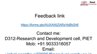 Feedback link
https://forms.gle/AUXAWjZARaYeBb2h6
Contact me:
D312-Research and Development cell, PIET
Mob: +91 9033316057
Email:
 