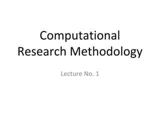 Computational
Research Methodology
      Lecture No. 1
 