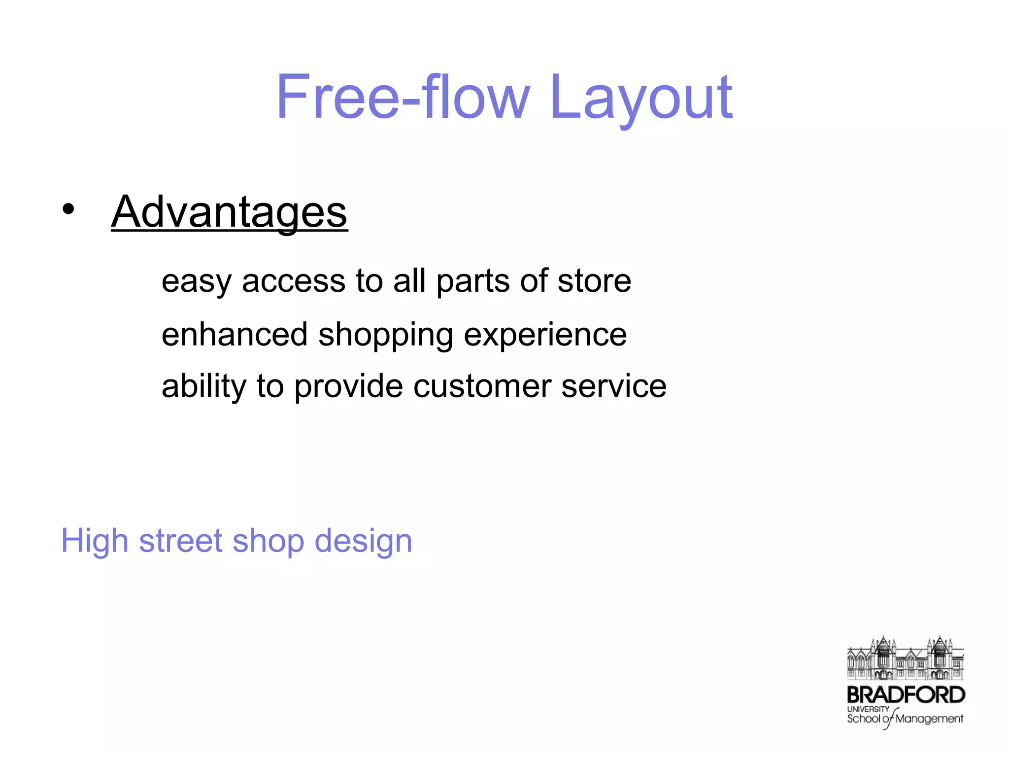 Free-flow Layout
• Advantages
easy access to all parts of store
enhanced shopping experience
ability to provide customer service

High street shop design

 