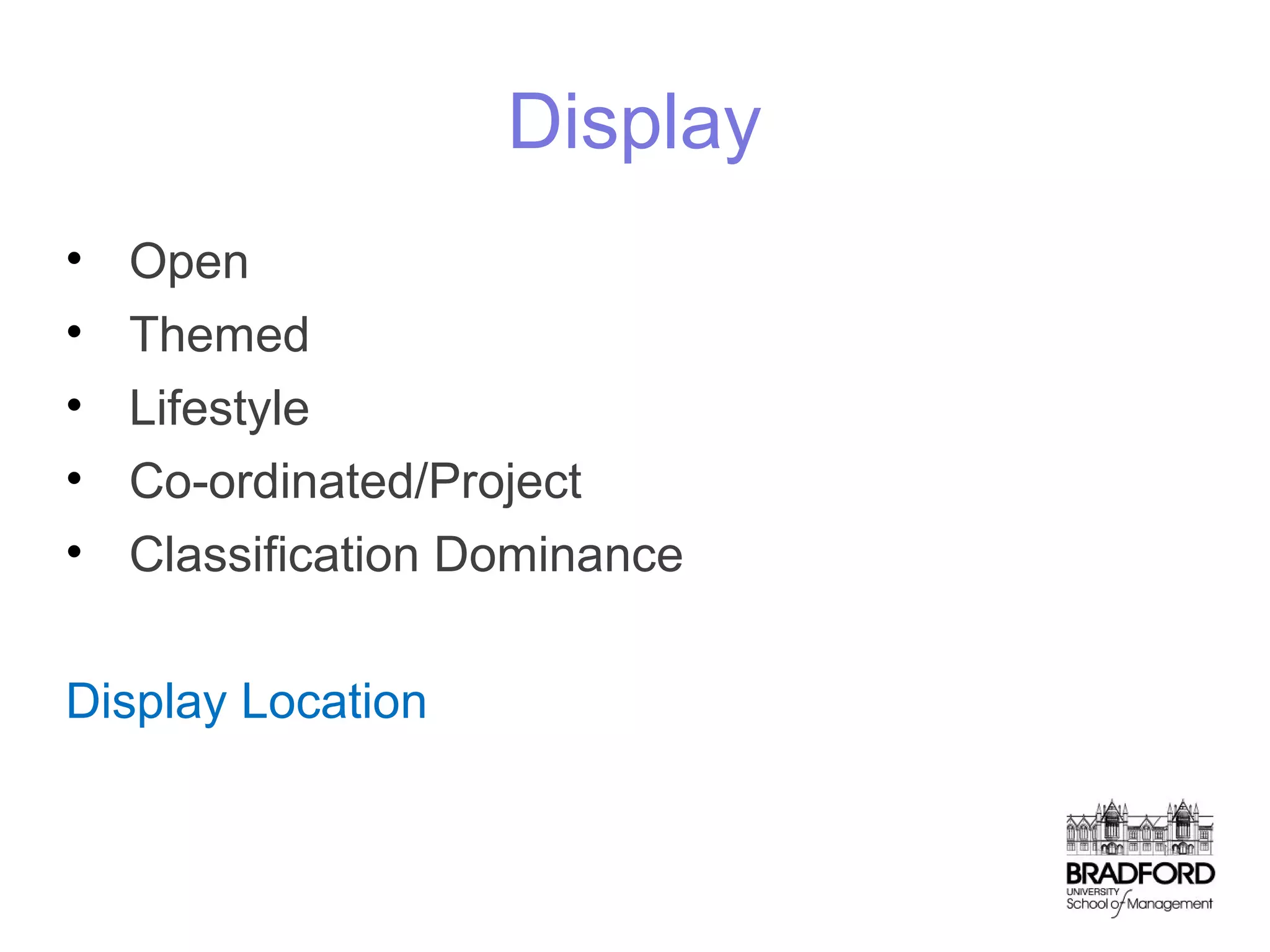 Display
•
•
•
•
•

Open
Themed
Lifestyle
Co-ordinated/Project
Classification Dominance

Display Location

 