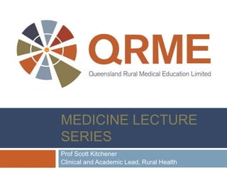 RURAL AND
AGRICULTURAL
MEDICINE LECTURE
SERIES
Prof Scott Kitchener
Clinical and Academic Lead, Rural Health
 