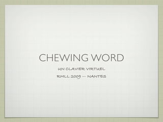 CHEWING WORD
  UN CLAVIER VIRTUEL
  RMLL 2009 — NANTES
 