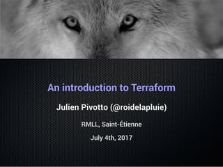 An introduction to Terraform
Julien Pivotto (@roidelapluie)
RMLL, Saint-Étienne
July 4th, 2017
 
