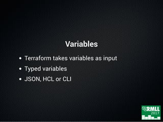 Variables
Terraform takes variables as input
Typed variables
JSON, HCL or CLI
 