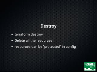 Destroy
terraform destroy
Delete all the resources
resources can be "protected" in config
 