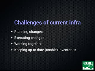 Challenges of current infra
Planning changes
Executing changes
Working together
Keeping up to date (usable) inventories
 