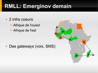RMLL: Emerginov demain

   2 infra coeurs
       Afrique de l'ouest
       Afrique de l'est



   Des gateways (voix, SMS)
 