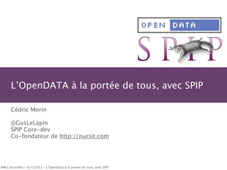 RMLL Bruxelles - 8/7/2013 - L’OpenData à la portée de tous, avec SPIP
L’OpenDATA à la portée de tous, avec SPIP
Cédric Morin
@GusLeLapin
SPIP Core-dev
Co-fondateur de http://nursit.com
 