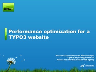 Performance optimization for a
TYPO3 website


                 Alexandre Gravel-Raymond, Web developer
                              a.gravel-raymond@alienor.net
                  Aliénor.net : Bordeaux based Web agency
 