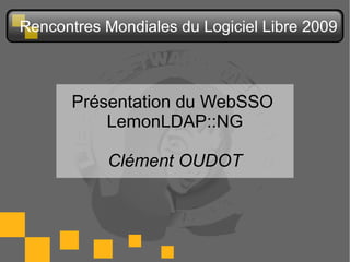 Rencontres Mondiales du Logiciel Libre 2009



       Présentation du WebSSO
           LemonLDAP::NG

           Clément OUDOT
 