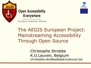 The AEGIS European Project:
Mainstreaming Accessibility
Through Open Source

    Christophe Strobbe
    K.U.Leuven, Belgium
    christophe.strobbe@esat.kuleuven.be
 