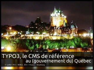 TYPO3, le CMS de référence
                         au (gouvernement du) Québec
11 juillet 2011 / RMLL 2011 / France - Strasbourg
 