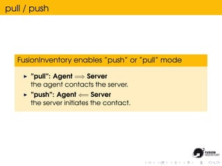 pull / push




   FusionInventory enables ”push” or ”pull” mode

      ”pull”: Agent =⇒ Server
      the agent contacts t...