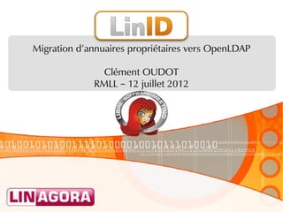 Migration d'annuaires propriétaires vers OpenLDAP

               Clément OUDOT
             RMLL – 12 juillet 2012
 