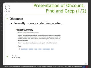 13
Presentation of Ohcount,
Find and Grep (1/2)
• Ohcount:
• Formally: source code line counter.
• But...
 