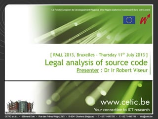 [ RMLL 2013, Bruxelles – Thursday 11th
July 2013 ]
Legal analysis of source code
Presenter : Dr Ir Robert Viseur
 