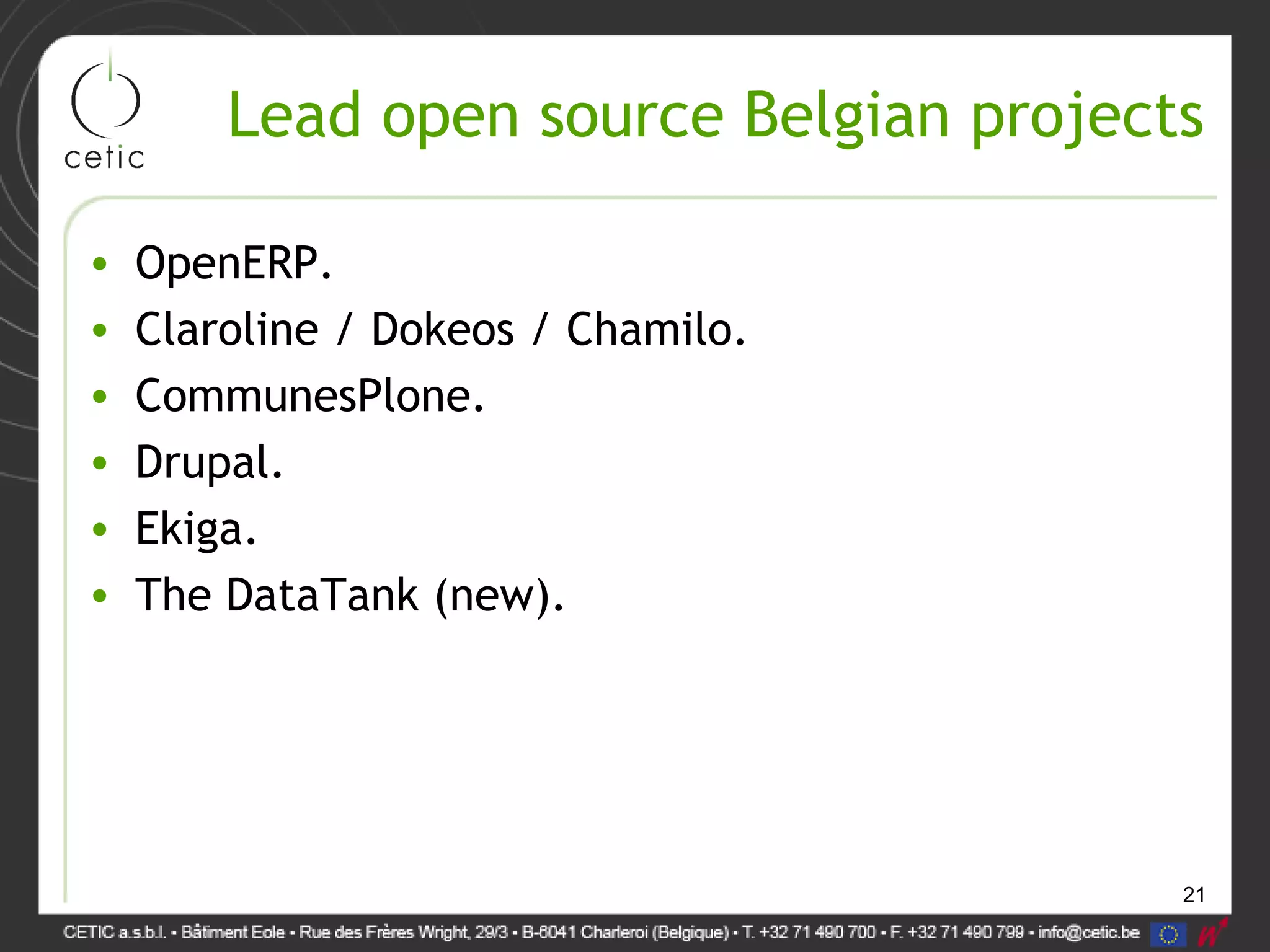 21
Lead open source Belgian projects
• OpenERP.
• Claroline / Dokeos / Chamilo.
• CommunesPlone.
• Drupal.
• Ekiga.
• The DataTank (new).
 