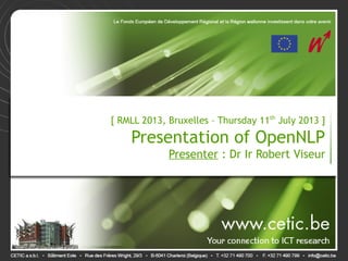 [ RMLL 2013, Bruxelles – Thursday 11th
July 2013 ]
Presentation of OpenNLP
Presenter : Dr Ir Robert Viseur
 