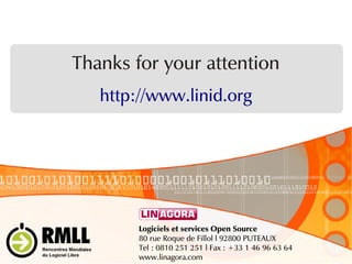 Thanks for your attention
http://www.linid.org
Logiciels et services Open Source
80 rue Roque de Fillol l 92800 PUTEAUX
Tel : 0810 251 251 l Fax : +33 1 46 96 63 64
www.linagora.com
 