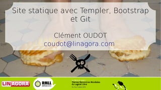 Site statique avec Templer, Bootstrap
et Git
Clément OUDOT
coudot@linagora.com
 