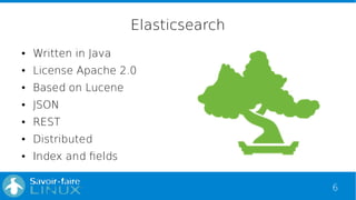 6
Elasticsearch
● Written in Java
● License Apache 2.0
● Based on Lucene
● JSON
● REST
● Distributed
● Index and fields
 